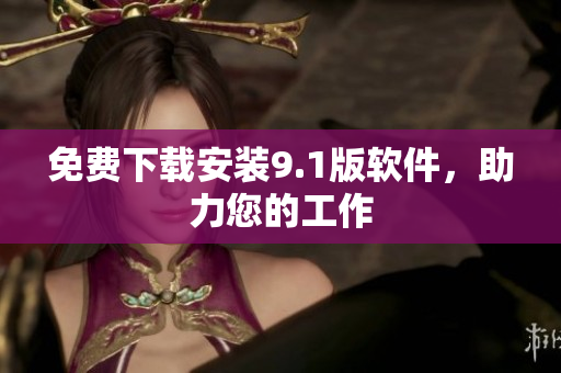免费下载安装9.1版软件，助力您的工作