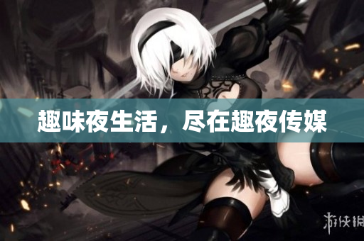 趣味夜生活，尽在趣夜传媒