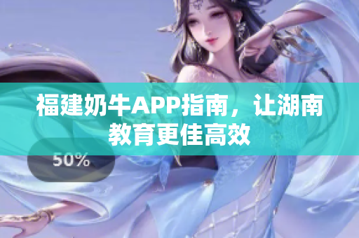 福建奶牛APP指南，让湖南教育更佳高效