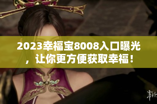 2023幸福宝8008入口曝光，让你更方便获取幸福！