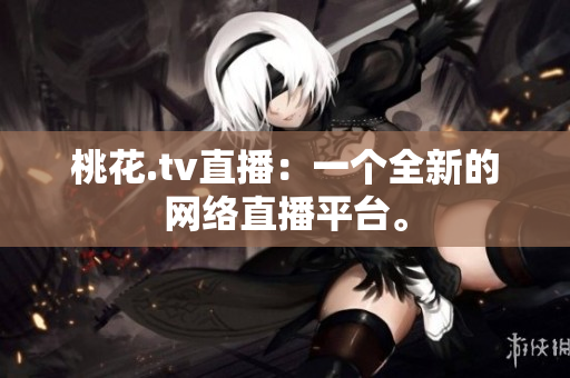 桃花.tv直播：一个全新的网络直播平台。
