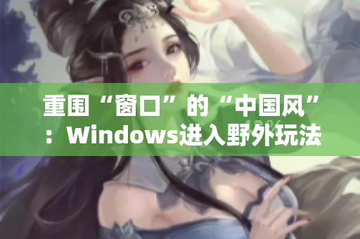 重围“窗口”的“中国风”：Windows进入野外玩法
