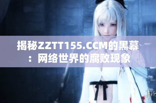 揭秘ZZTT155.CCM的黑幕：网络世界的腐败现象