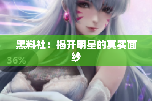 黑料社：揭开明星的真实面纱