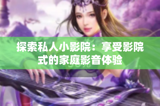 探索私人小影院：享受影院式的家庭影音体验