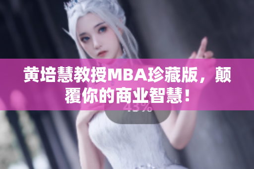 黄培慧教授MBA珍藏版，颠覆你的商业智慧！