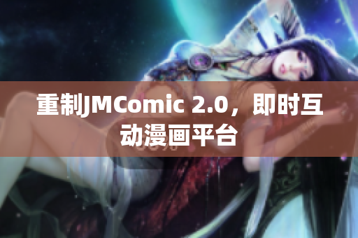 重制JMComic 2.0，即时互动漫画平台