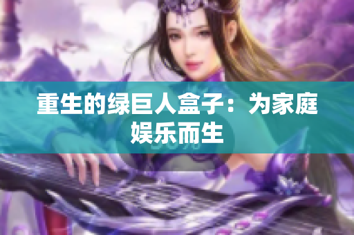 重生的绿巨人盒子：为家庭娱乐而生
