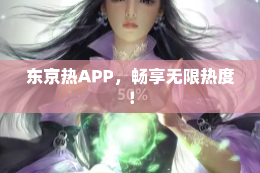 东京热APP，畅享无限热度！