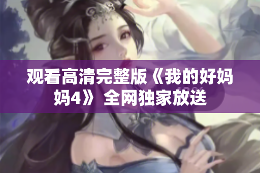 观看高清完整版《我的好妈妈4》 全网独家放送
