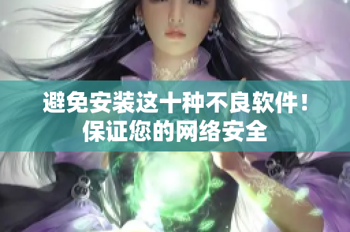 避免安装这十种不良软件！保证您的网络安全
