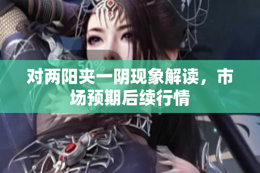 对两阳夹一阴现象解读，市场预期后续行情