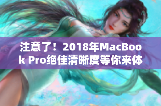 注意了！2018年MacBook Pro绝佳清晰度等你来体验！