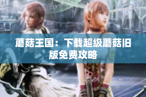 蘑菇王国：下载超级蘑菇旧版免费攻略