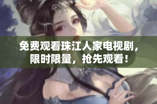 免费观看珠江人家电视剧，限时限量，抢先观看！
