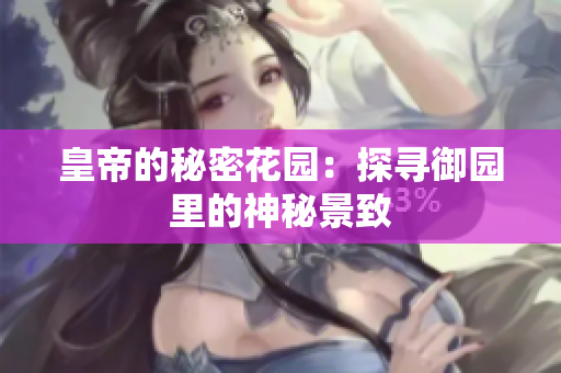 皇帝的秘密花园：探寻御园里的神秘景致