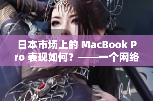 日本市场上的 MacBook Pro 表现如何？——一个网络编辑的观察