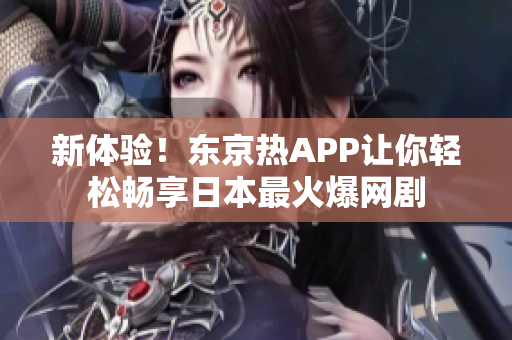 新体验！东京热APP让你轻松畅享日本最火爆网剧