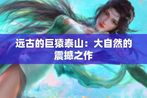 远古的巨猿泰山：大自然的震撼之作