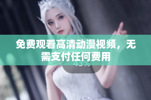免费观看高清动漫视频，无需支付任何费用