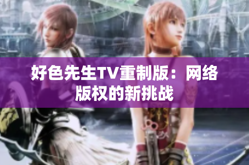 好色先生TV重制版：网络版权的新挑战