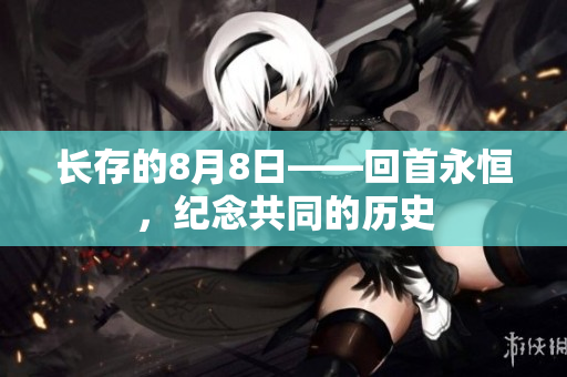 长存的8月8日——回首永恒，纪念共同的历史