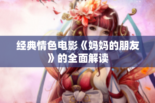 经典情色电影《妈妈的朋友》的全面解读