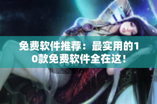 免费软件推荐：最实用的10款免费软件全在这！