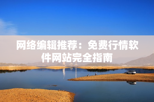 网络编辑推荐：免费行情软件网站完全指南