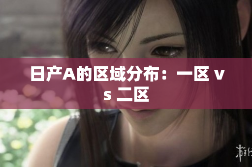 日产A的区域分布：一区 vs 二区