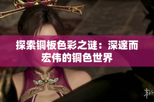 探索铜板色彩之谜：深邃而宏伟的铜色世界