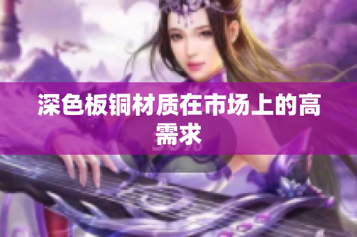 深色板铜材质在市场上的高需求