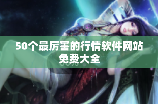 50个最厉害的行情软件网站免费大全