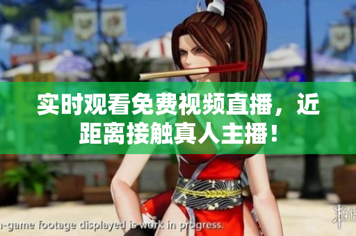 实时观看免费视频直播，近距离接触真人主播！