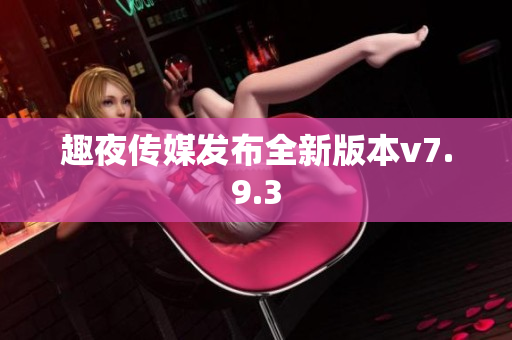 趣夜传媒发布全新版本v7.9.3