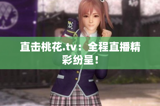 直击桃花.tv：全程直播精彩纷呈！
