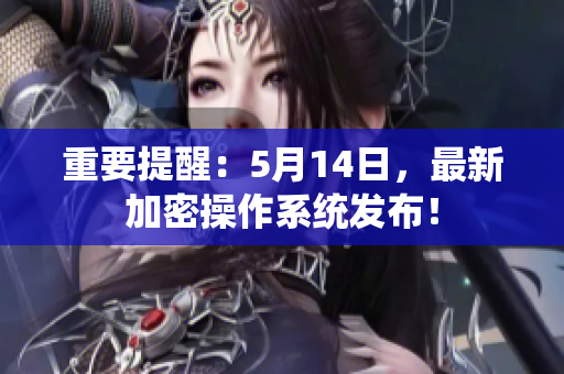 重要提醒：5月14日，最新加密操作系统发布！