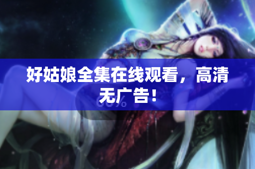 好姑娘全集在线观看，高清无广告！