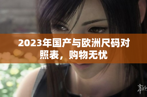 2023年国产与欧洲尺码对照表，购物无忧