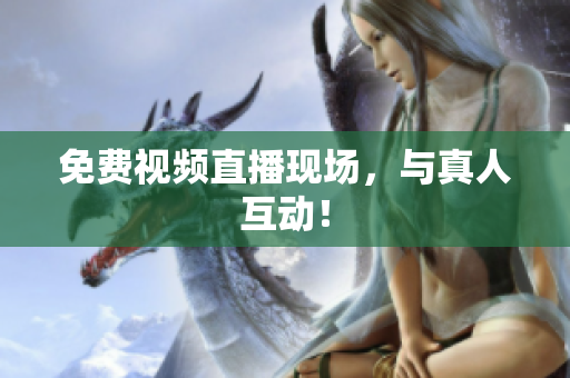 免费视频直播现场，与真人互动！