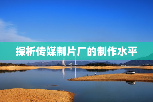 探析传媒制片厂的制作水平