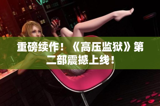 重磅续作！《高压监狱》第二部震撼上线！