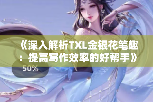 《深入解析TXL金银花笔趣：提高写作效率的好帮手》