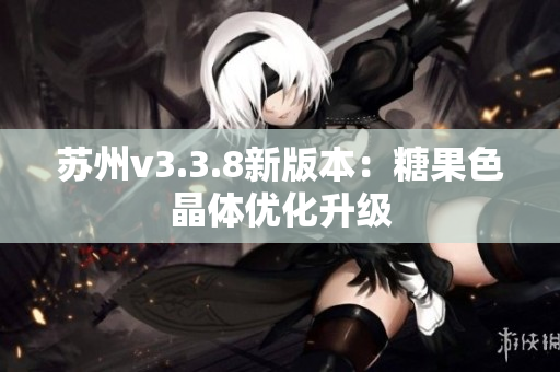 苏州v3.3.8新版本：糖果色晶体优化升级