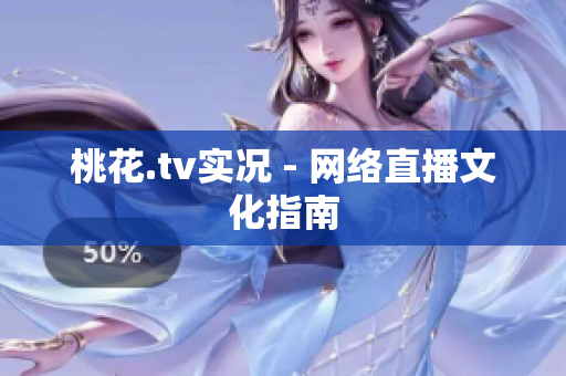 桃花.tv实况 - 网络直播文化指南