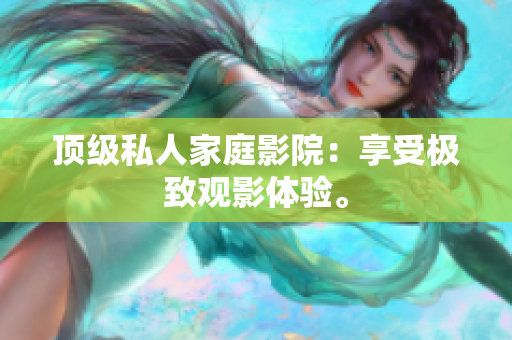 顶级私人家庭影院：享受极致观影体验。
