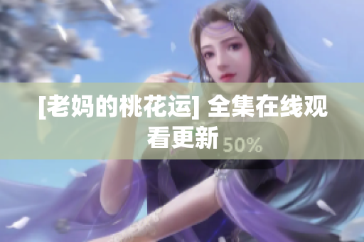 [老妈的桃花运] 全集在线观看更新