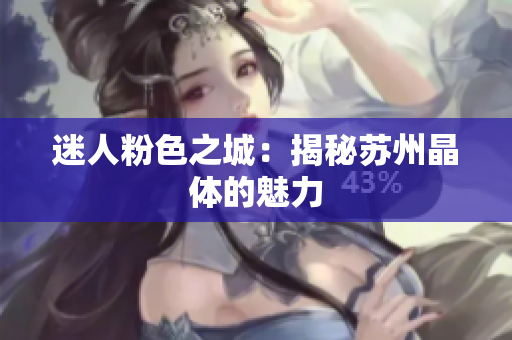 迷人粉色之城：揭秘苏州晶体的魅力