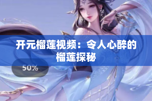 开元榴莲视频：令人心醉的榴莲探秘