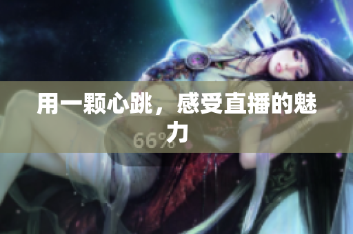 用一颗心跳，感受直播的魅力